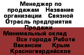 Менеджер по продажам › Название организации ­ Связной › Отрасль предприятия ­ Продажи › Минимальный оклад ­ 36 000 - Все города Работа » Вакансии   . Крым,Красногвардейское